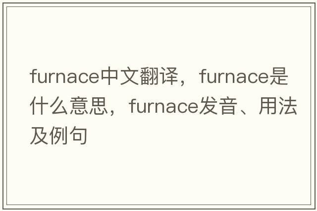 furnace中文翻譯，furnace是什么意思，furnace發(fā)音、用法及例句