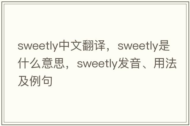 sweetly中文翻譯，sweetly是什么意思，sweetly發(fā)音、用法及例句