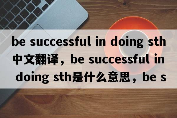 be successful in doing sth中文翻譯，be successful in doing sth是什么意思，be successful in doing sth發(fā)音、用法及例句
