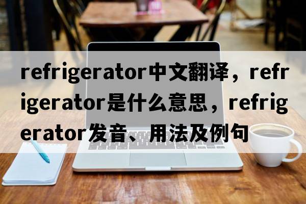 refrigerator中文翻譯，refrigerator是什么意思，refrigerator發(fā)音、用法及例句