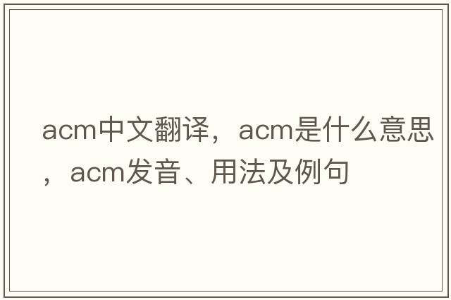 acm中文翻譯，acm是什么意思，acm發(fā)音、用法及例句
