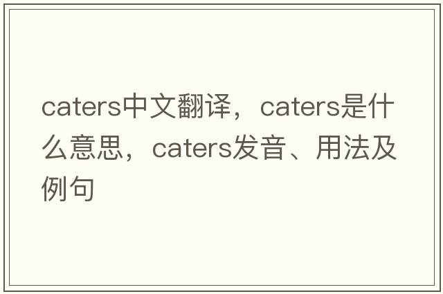 caters中文翻譯，caters是什么意思，caters發(fā)音、用法及例句