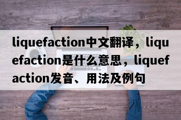 liquefaction中文翻譯，liquefaction是什么意思，liquefaction發(fā)音、用法及例句