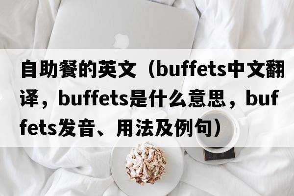 自助餐的英文（buffets中文翻譯，buffets是什么意思，buffets發(fā)音、用法及例句）
