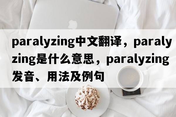 paralyzing中文翻譯，paralyzing是什么意思，paralyzing發(fā)音、用法及例句