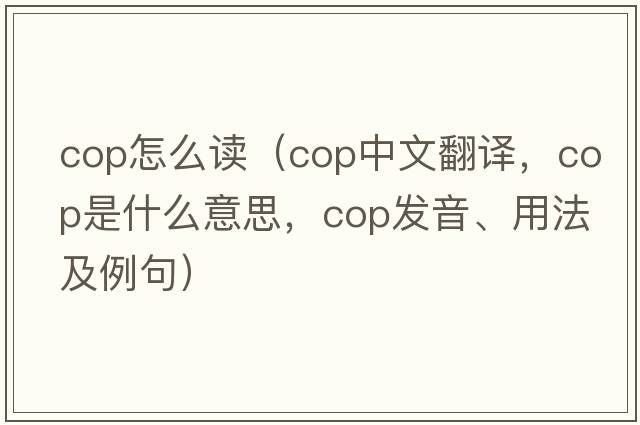 Cop怎么讀（cop中文翻譯，cop是什么意思，cop發(fā)音、用法及例句）