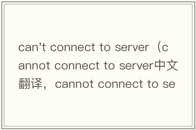can't connect to server（cannot connect to server中文翻譯，cannot connect to server是什么意思，cannot conne