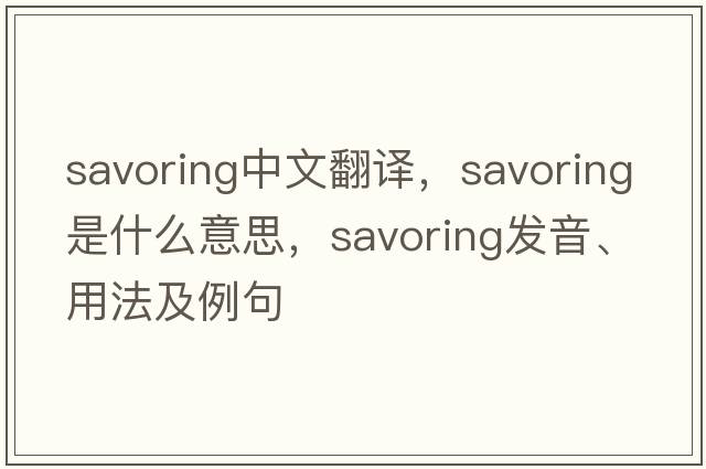savoring中文翻譯，savoring是什么意思，savoring發(fā)音、用法及例句