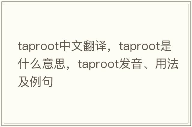 taproot中文翻譯，taproot是什么意思，taproot發(fā)音、用法及例句