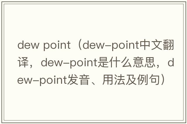 dew point（dew-point中文翻譯，dew-point是什么意思，dew-point發(fā)音、用法及例句）