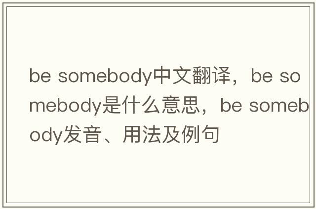 be somebody中文翻譯，be somebody是什么意思，be somebody發(fā)音、用法及例句