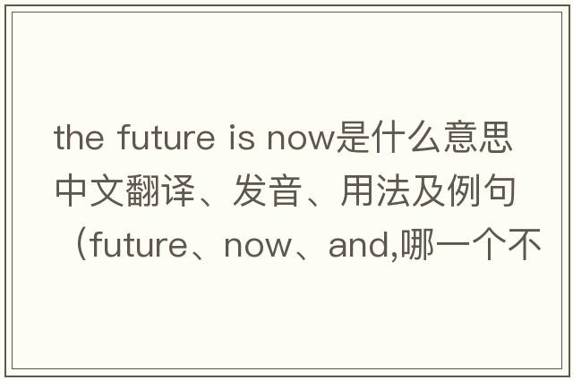 the future is now是什么意思中文翻譯、發(fā)音、用法及例句（future、now、and,哪一個(gè)不同？）