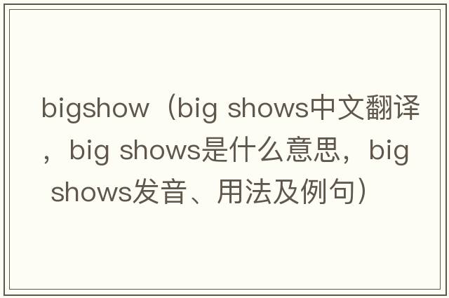 bigshow（big shows中文翻譯，big shows是什么意思，big shows發(fā)音、用法及例句）