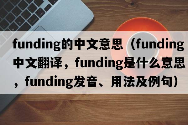funding的中文意思（funding中文翻譯，funding是什么意思，funding發(fā)音、用法及例句）