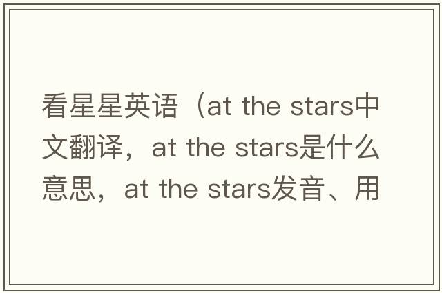 看星星英語(yǔ)（at the stars中文翻譯，at the stars是什么意思，at the stars發(fā)音、用法及例句）