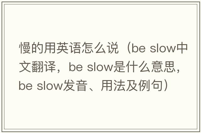 慢的用英語(yǔ)怎么說(shuō)（be slow中文翻譯，be slow是什么意思，be slow發(fā)音、用法及例句）