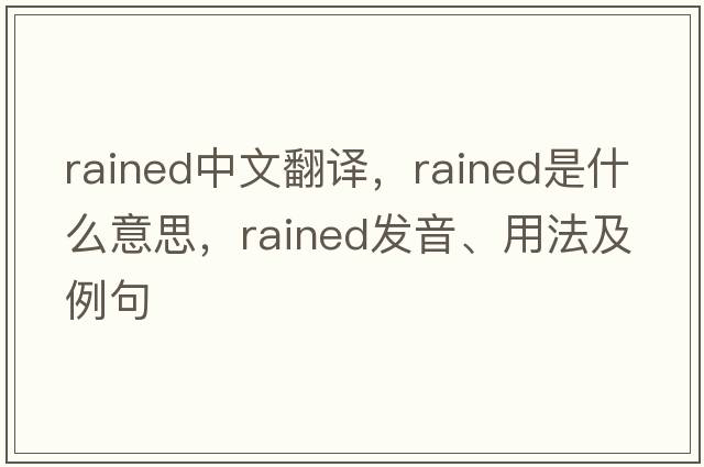 rained中文翻譯，rained是什么意思，rained發(fā)音、用法及例句