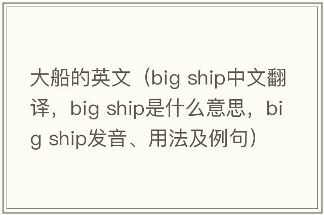 大船的英文（big ship中文翻譯，big ship是什么意思，big ship發(fā)音、用法及例句）