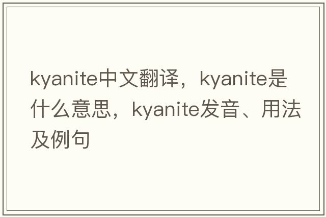 kyanite中文翻譯，kyanite是什么意思，kyanite發(fā)音、用法及例句