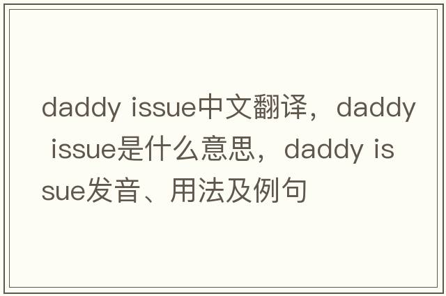 daddy issue中文翻譯，daddy issue是什么意思，daddy issue發(fā)音、用法及例句