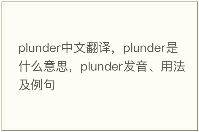 plunder中文翻譯，plunder是什么意思，plunder發(fā)音、用法及例句