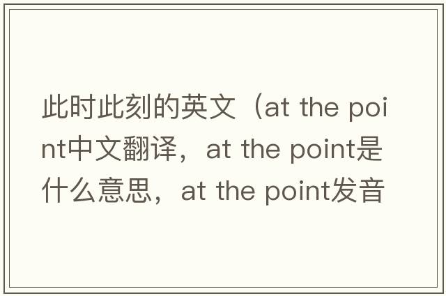 此時(shí)此刻的英文（at the point中文翻譯，at the point是什么意思，at the point發(fā)音、用法及例句）