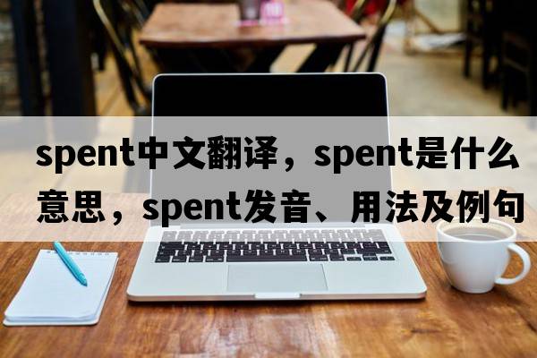 spent中文翻譯，spent是什么意思，spent發(fā)音、用法及例句