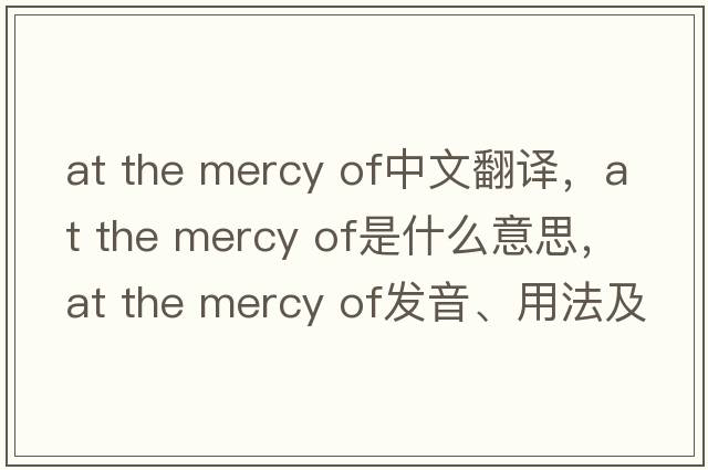 at the mercy of中文翻譯，at the mercy of是什么意思，at the mercy of發(fā)音、用法及例句