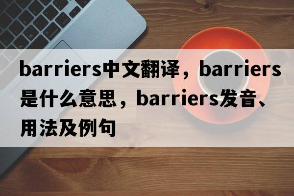 barriers中文翻譯，barriers是什么意思，barriers發(fā)音、用法及例句