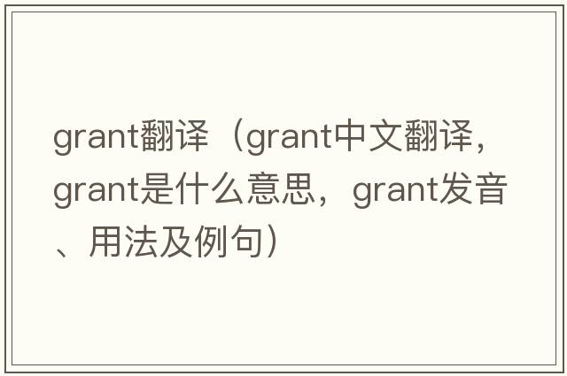 grant翻譯（grant中文翻譯，grant是什么意思，grant發(fā)音、用法及例句）