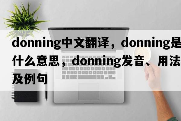 donning中文翻譯，donning是什么意思，donning發(fā)音、用法及例句
