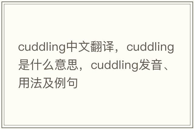 cuddling中文翻譯，cuddling是什么意思，cuddling發(fā)音、用法及例句