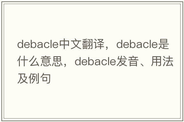 debacle中文翻譯，debacle是什么意思，debacle發(fā)音、用法及例句