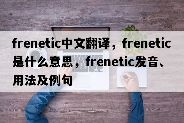 frenetic中文翻譯，frenetic是什么意思，frenetic發(fā)音、用法及例句
