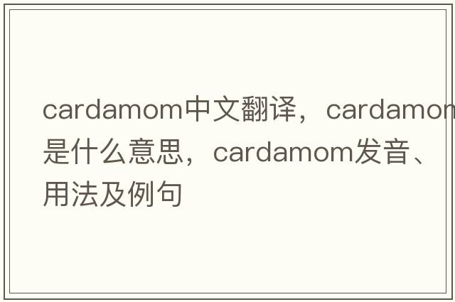 cardamom中文翻譯，cardamom是什么意思，cardamom發(fā)音、用法及例句