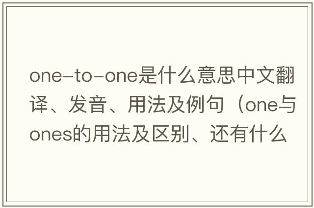 one-to-one是什么意思中文翻譯、發(fā)音、用法及例句（one與ones的用法及區別、還有什么時(shí)候加the、加了有什么特別意義？還有同樣問(wèn)題other與others的？）
