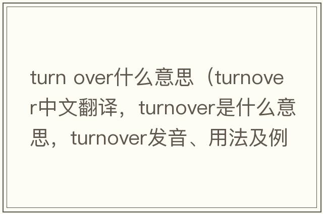 turn over什么意思（turnover中文翻譯，turnover是什么意思，turnover發(fā)音、用法及例句）
