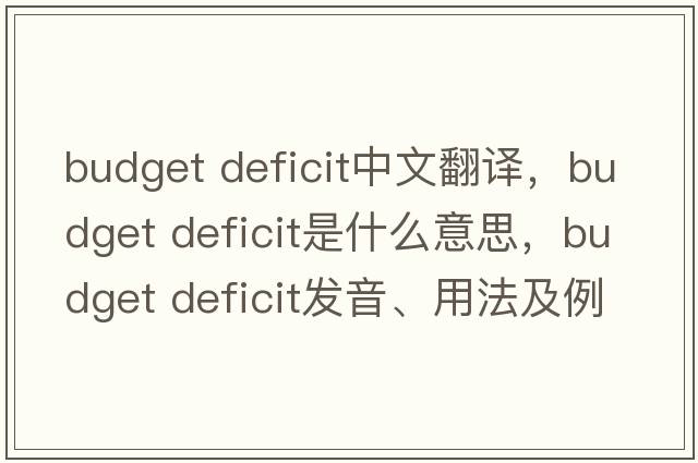 budget deficit中文翻譯，budget deficit是什么意思，budget deficit發(fā)音、用法及例句