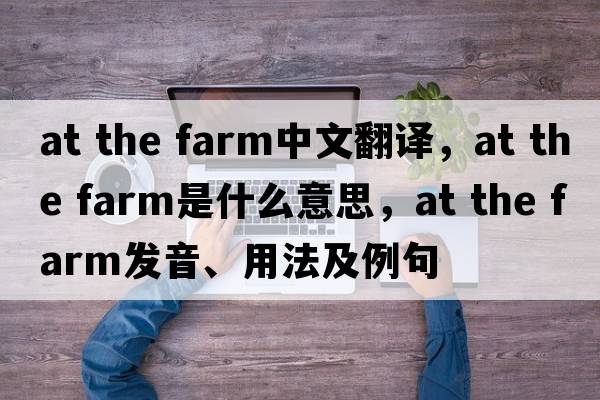 at the farm中文翻譯，at the farm是什么意思，at the farm發(fā)音、用法及例句
