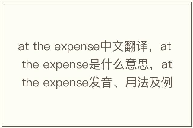 at the expense中文翻譯，at the expense是什么意思，at the expense發(fā)音、用法及例句