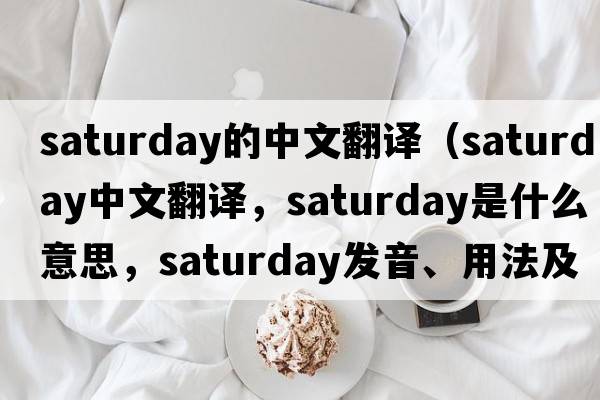 saturday的中文翻譯（Saturday中文翻譯，Saturday是什么意思，Saturday發(fā)音、用法及例句）