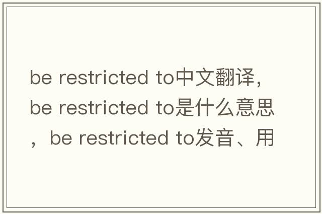 be restricted to中文翻譯，be restricted to是什么意思，be restricted to發(fā)音、用法及例句