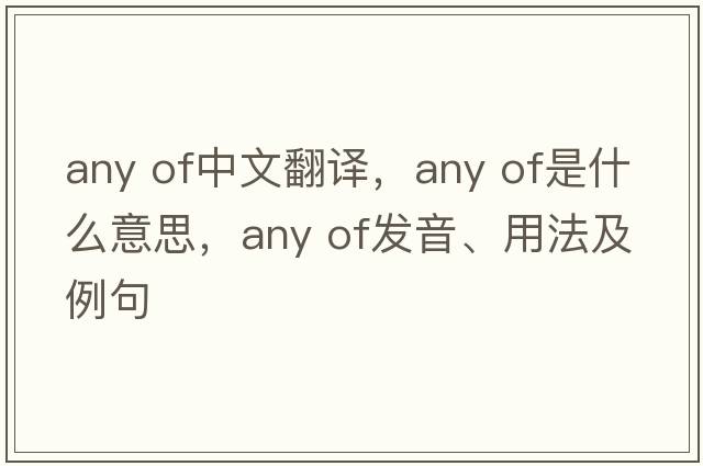 any of中文翻譯，any of是什么意思，any of發(fā)音、用法及例句
