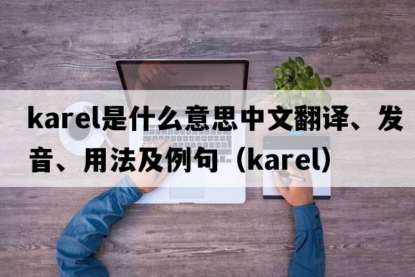 Karel是什么意思中文翻譯、發(fā)音、用法及例句（karel）