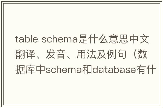 table schema是什么意思中文翻譯、發(fā)音、用法及例句（數據庫中schema和database有什么區別？）