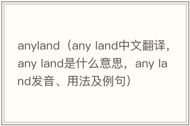 anyland（any land中文翻譯，any land是什么意思，any land發(fā)音、用法及例句）