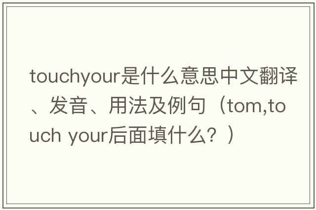touchyour是什么意思中文翻譯、發(fā)音、用法及例句（tom,touch your后面填什么？）