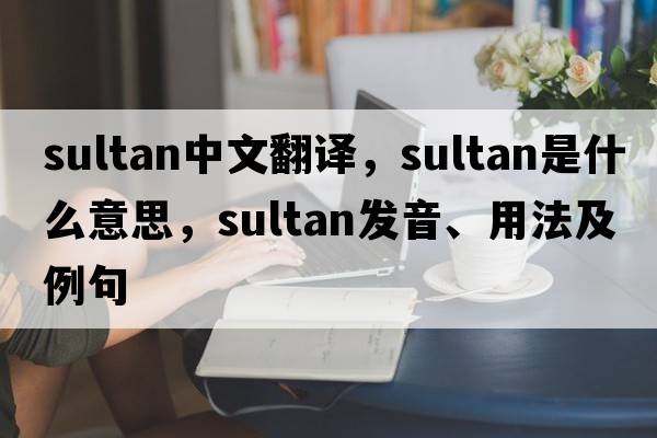 sultan中文翻譯，sultan是什么意思，sultan發(fā)音、用法及例句
