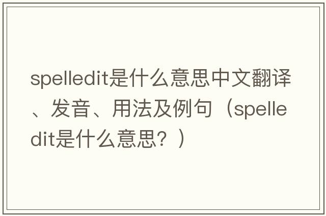 spelledit是什么意思中文翻譯、發(fā)音、用法及例句（spelledit是什么意思？）