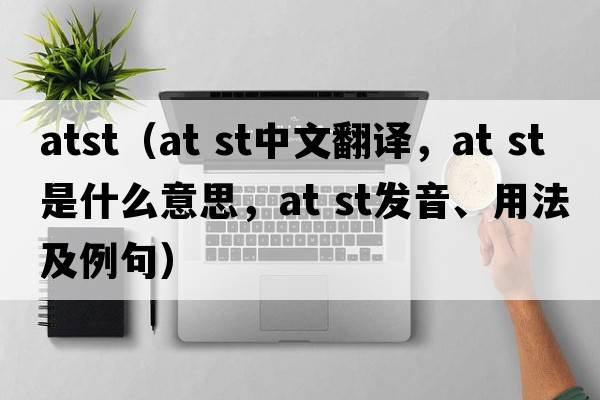 atst（at st中文翻譯，at st是什么意思，at st發(fā)音、用法及例句）
